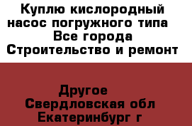Куплю кислородный насос погружного типа - Все города Строительство и ремонт » Другое   . Свердловская обл.,Екатеринбург г.